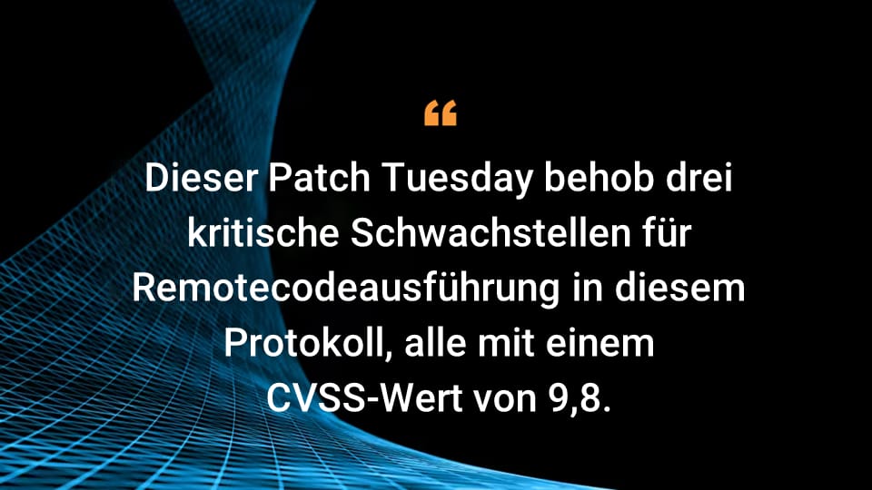 Dieser Patch Tuesday behob drei kritische Schwachstellen für Remotecodeausführung in diesem Protokoll, alle mit einem CVSS-Wert von 9,8.