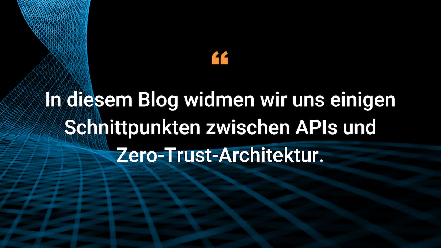 In diesem Blog widmen wir uns einigen Schnittpunkten zwischen APIs und Zero-Trust-Architektur.