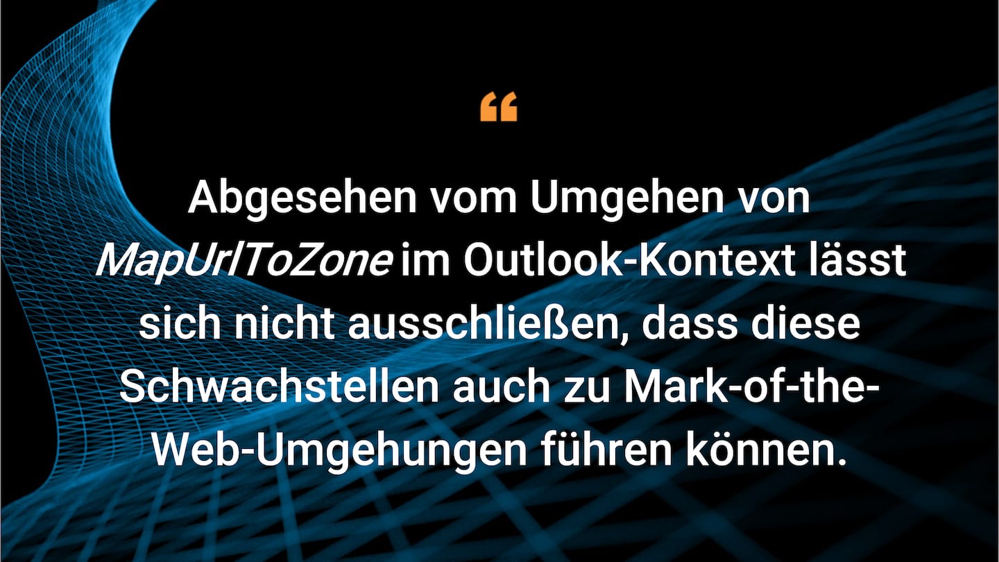 Abgesehen vom Umgehen von MapUrlToZone im Outlook-Kontext lässt sich nicht ausschließen, dass diese Schwachstellen auch zu Mark-of-the-Web-Umgehungen führen können.