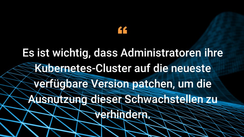 Es ist wichtig, dass Administratoren ihre Kubernetes-Cluster auf die neueste verfügbare Version patchen, um die Ausnutzung dieser Schwachstellen zu verhindern.