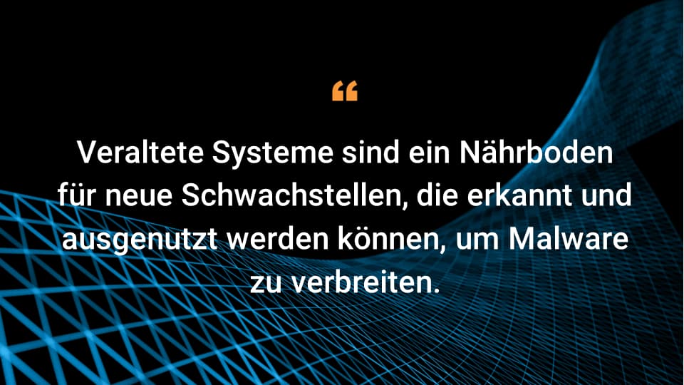 Veraltete Systeme sind ein Nährboden für neue Schwachstellen, die erkannt und ausgenutzt werden können, um Malware zu verbreiten.