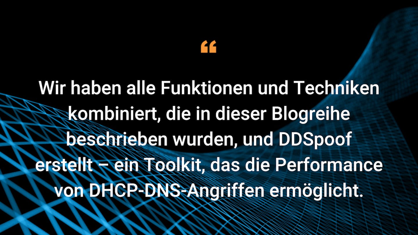 Wir haben alle Funktionen und Techniken kombiniert, die in dieser Blogreihe beschrieben wurden, und DDSpoof erstellt – ein Toolkit, das die Performance von DHCP-DNS-Angriffen ermöglicht.