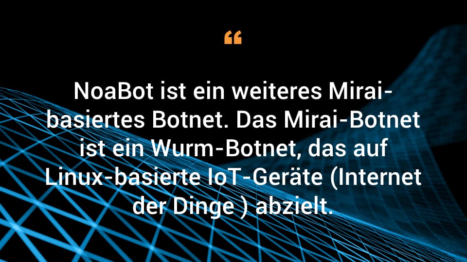 NoaBot ist ein weiteres Mirai-basiertes Botnet. Das Mirai-Botnet ist ein Wurm-Botnet, das auf Linux-basierte IoT-Geräte (Internet der Dinge ) abzielt.