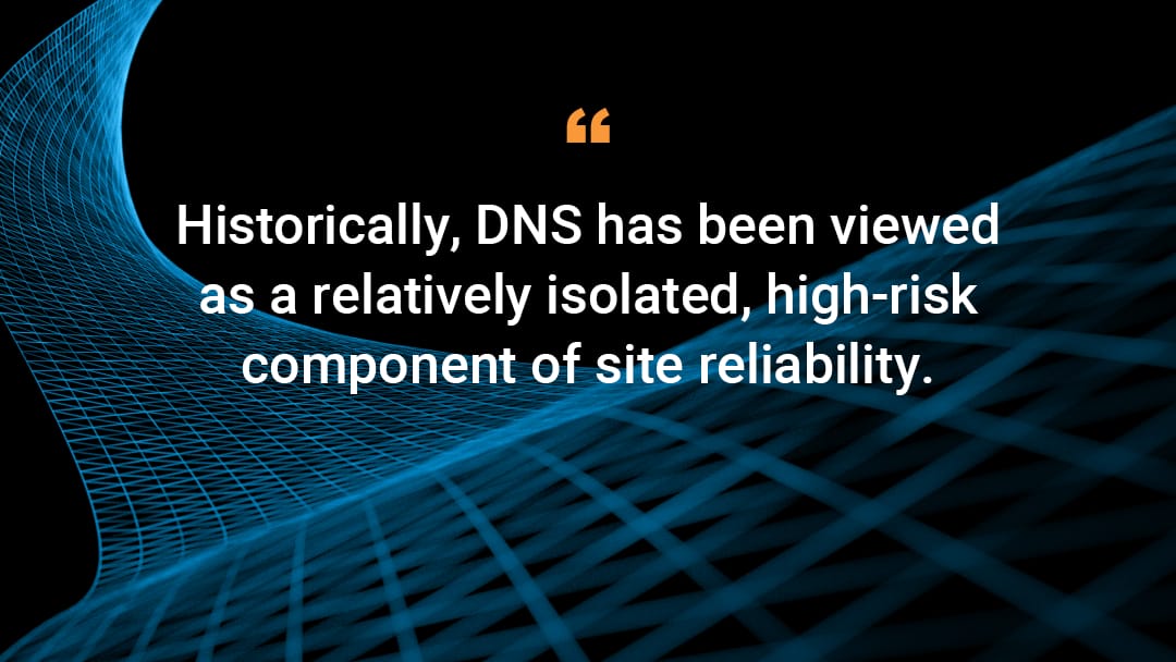 'Historically, DNS has been viewed as a relatively isolated, high-risk component of site reliability.'