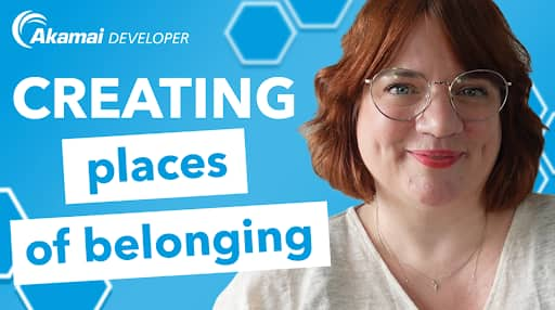 Creating Places of Belonging - Akamai Developer 