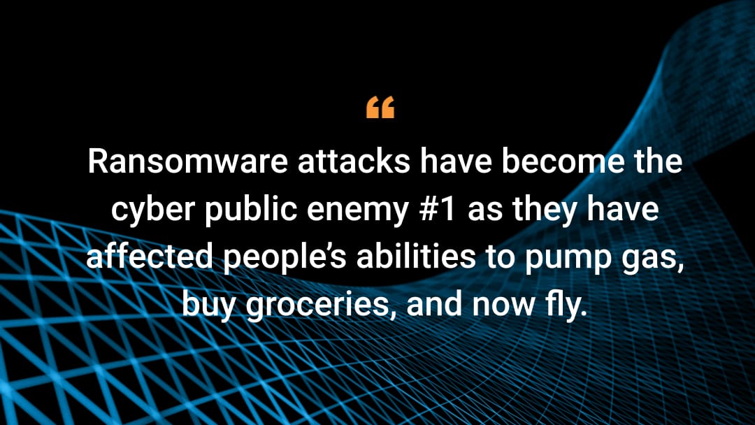 Ransomware attacks have become the cyber public enemy #1 as they have affected people’s abilities to pump gas, buy groceries, and now fly.