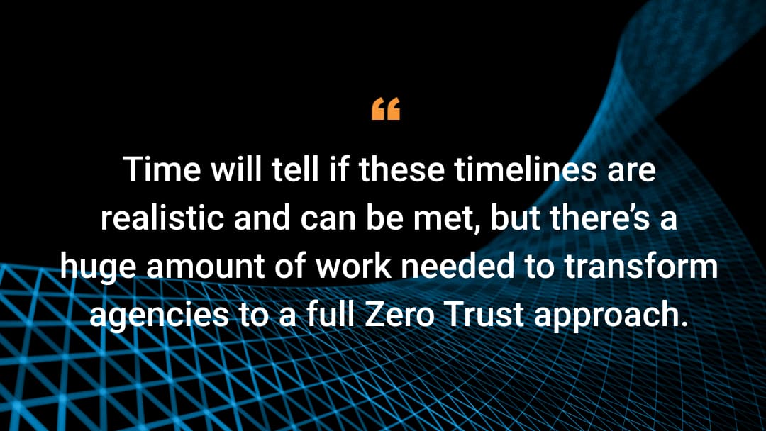 'Time will tell if these timelines are realistic and can be met, but there’s a huge amount of work needed to transform agencies to a full Zero Trust approach.'