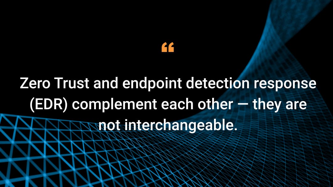 Zero Trust and endpoint detection response (EDR) complement each other — they are not interchangeable.