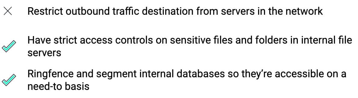 table summarizing the guiding principles for anti exfiltration. (1) Restrict outbound traffic destination from servers in the network. (2) Have strict access controls on sensitive files and folders in internal file servers. (3) Ringfence and segment internal databases so they’re accessible on a need-to basis.