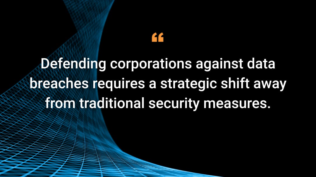 Defending corporations against data breaches requires a strategic shift away from traditional security measures.