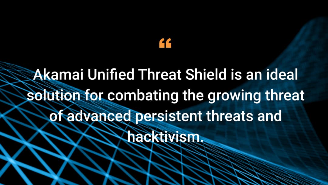 Akamai Unified Threat Shield is an ideal solution for combating the growing threat of advanced persistent threats and hacktivism.