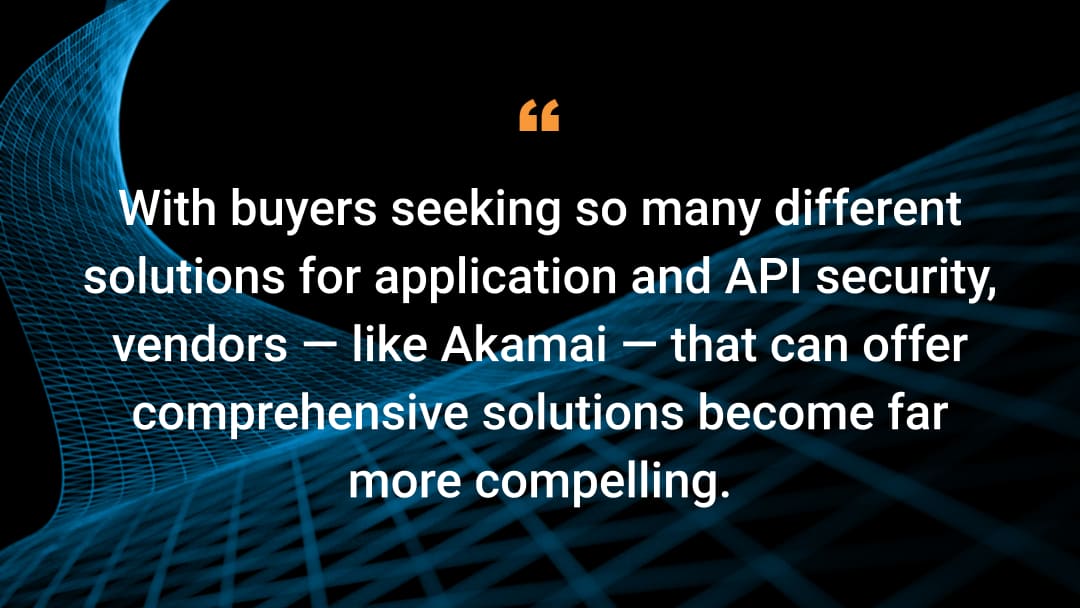 With buyers seeking so many different solutions for application and API security, vendors — like Akamai — that can offer comprehensive solutions become far more compelling.