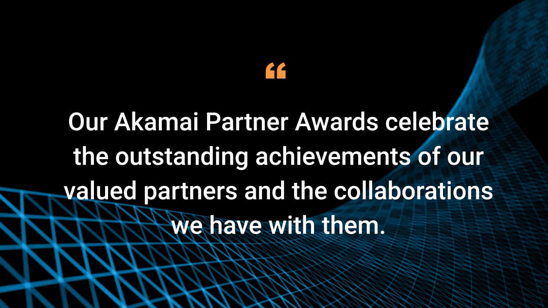 Our Akamai Partner Awards celebrate the outstanding achievements of our valued partners and the collaborations we have with them.