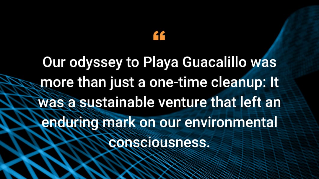 Our odyssey to Playa Guacalillo was more than just a one-time cleanup: It was a sustainable venture that left an enduring mark on our environmental consciousness.