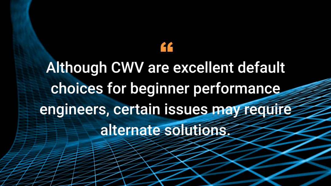 Although CWV are excellent default choices for beginner performance engineers, certain issues may require alternate solutions. 