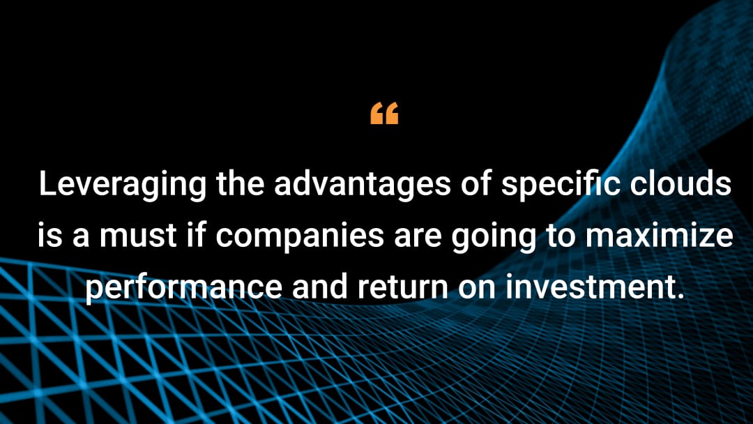 Leveraging the advantages of specific clouds is a must if companies are going to maximize performance and return on investment.