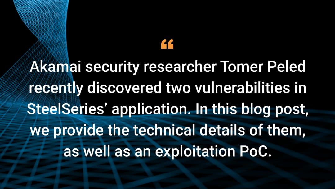 Akamai security researcher Tomer Peled recently discovered two vulnerabilities in SteelSeries’ application. In this blog post, we provide the technical details of them, as well as an exploitation PoC.