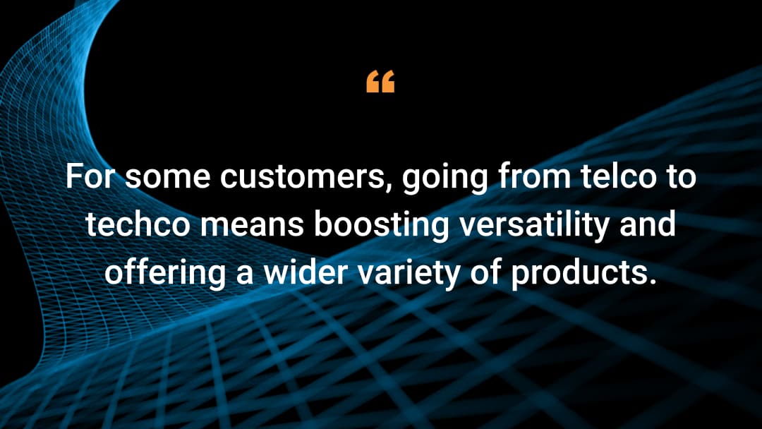 For some customers, going from telco to techco means boosting versatility and offering a wider variety of products.