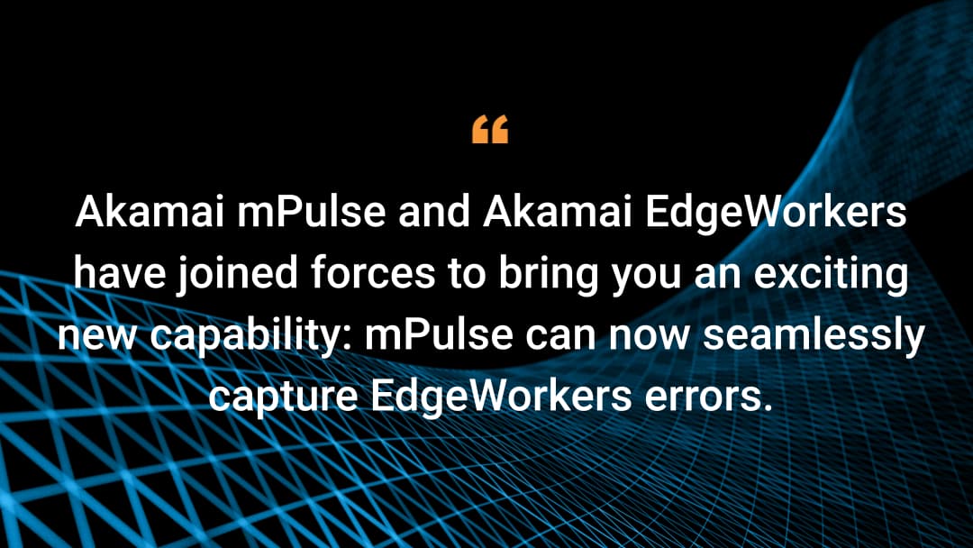 Akamai mPulse and Akamai EdgeWorkers have joined forces to bring you an exciting new capability: mPulse can now seamlessly capture EdgeWorkers errors.