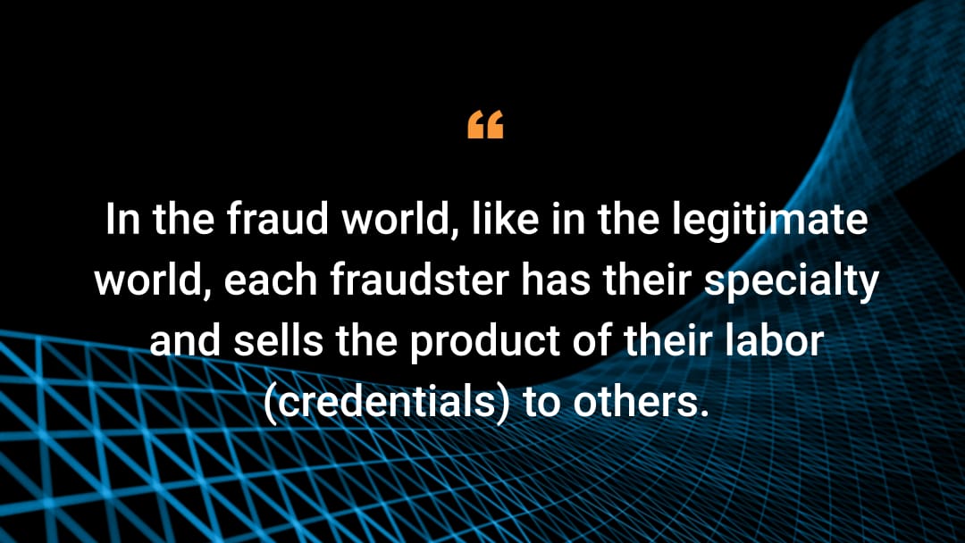 In the fraud world, like in the legitimate world, each fraudster has their specialty and sells the product of their labor (credentials) to others.