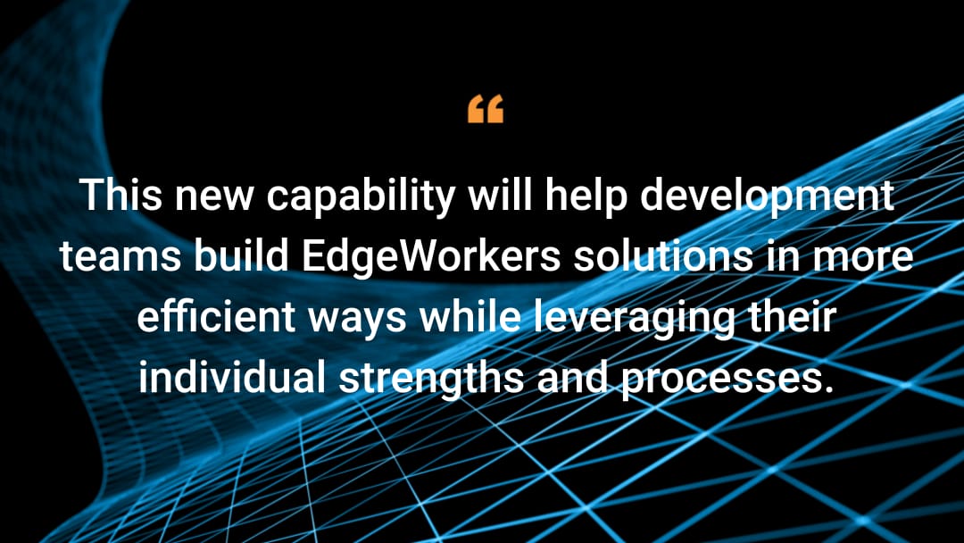 This new capability will help development teams build EdgeWorkers solutions in more efficient ways while leveraging their individual strengths and processes. 