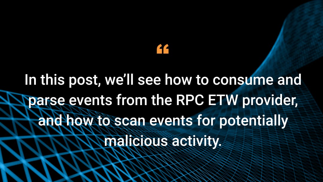 In this post, we’ll see how to consume and parse events from the RPC ETW provider, and how to scan events for potentially malicious activity.