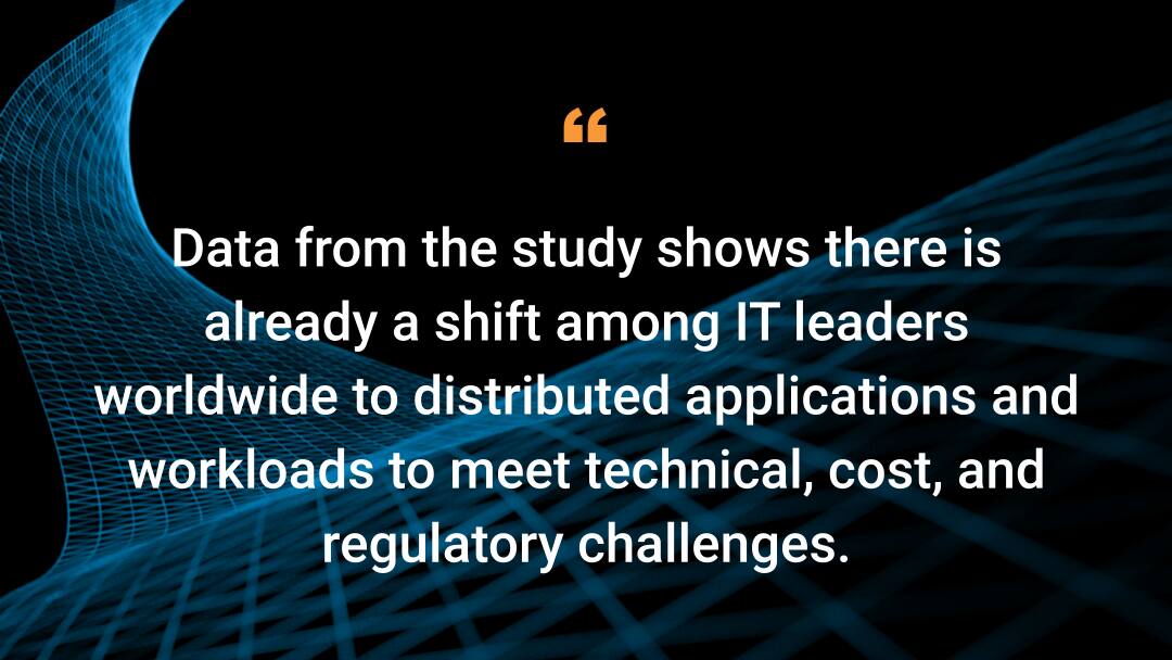 Data from the study shows there is already a shift among IT leaders worldwide to distributed applications and workloads to meet technical, cost, and regulatory challenges.