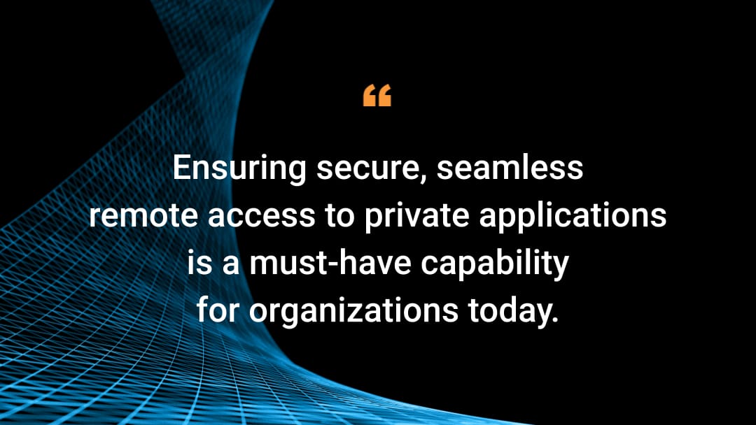 Ensuring secure, seamless remote access to private applications is a must-have capability for organizations today.