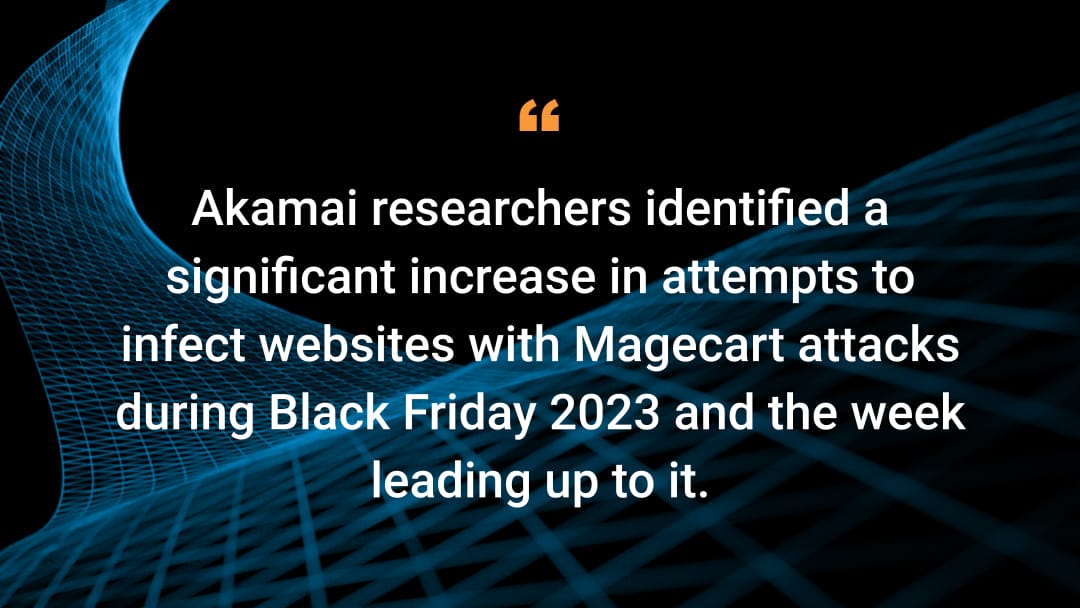 Akamai researchers identified a significant increase in attempts to infect websites with Magecart attacks during Black Friday 2023 and the week leading up to it.