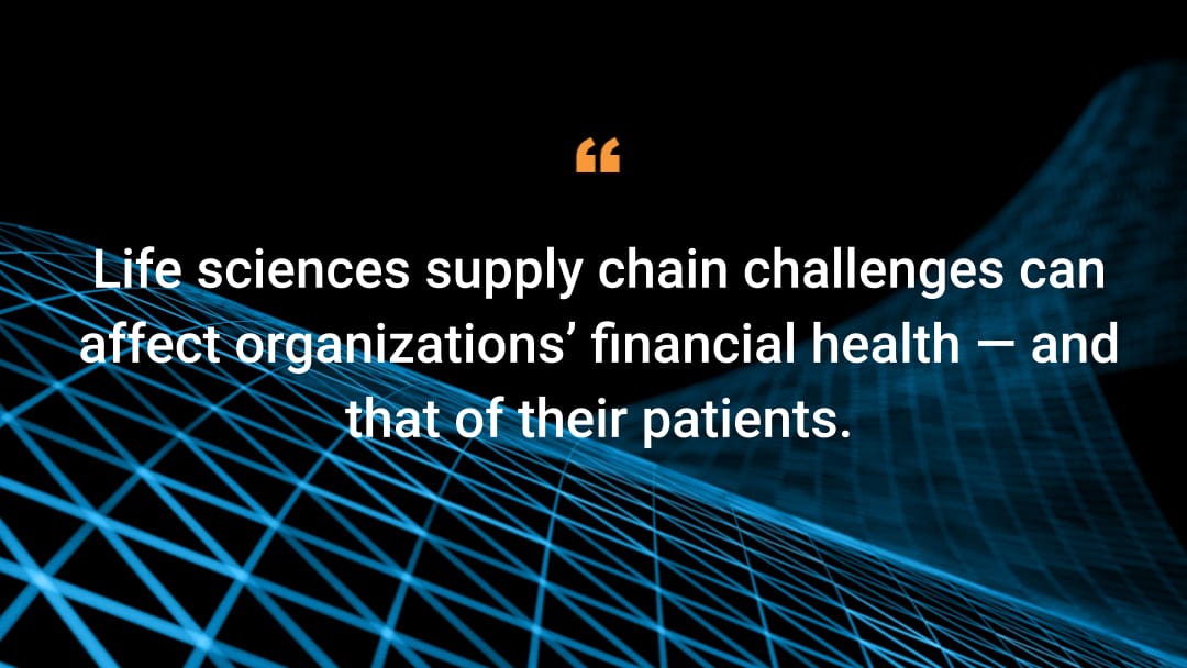 Life sciences supply chain challenges can affect organizations’ financial health — and that of their patients.