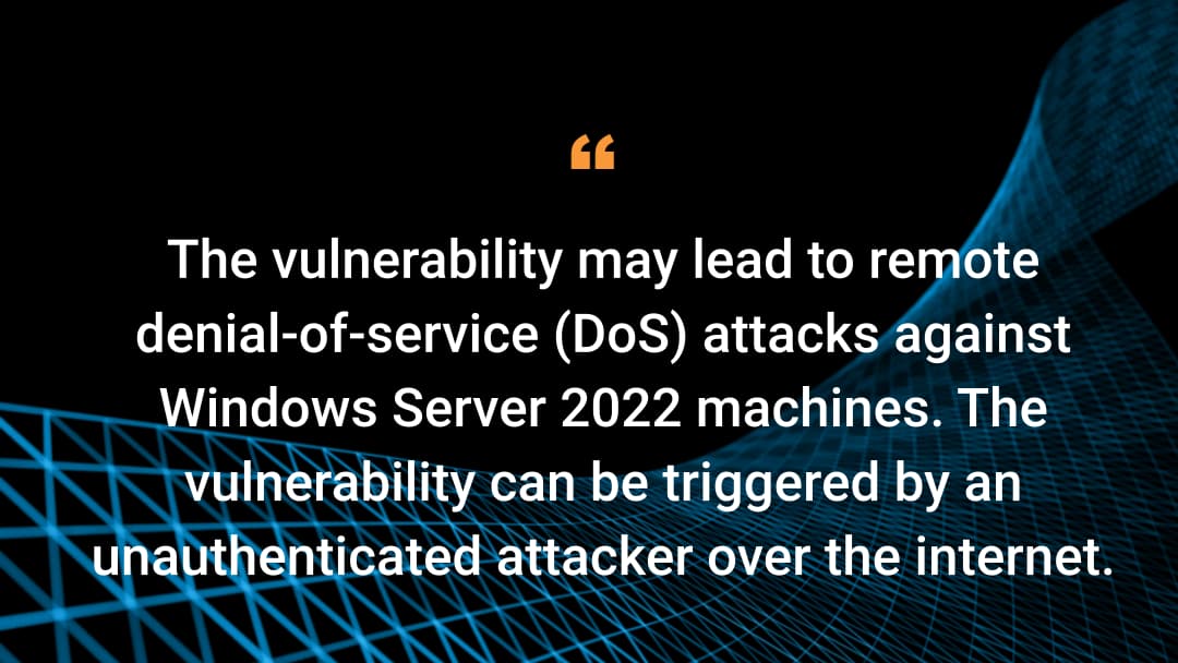 The vulnerability may lead to remote denial-of-service (DoS) attacks against Windows Server 2022 machines. The vulnerability can be triggered by an unauthenticated attacker over the internet.