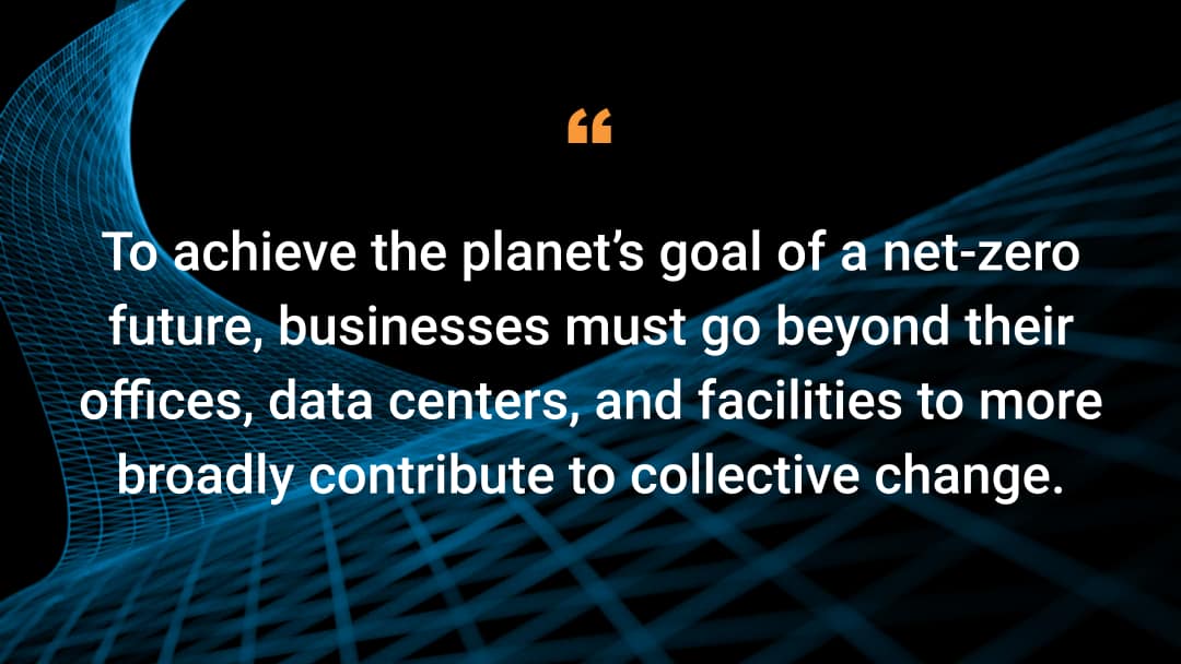 To achieve the planet’s goal of a net-zero future, businesses must go beyond their offices, data centers, and facilities to more broadly contribute to collective change.