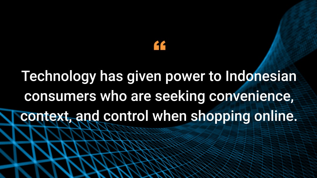 Technology has given power to Indonesian consumers who are seeking convenience, context, and control when shopping online.