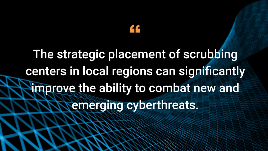 The strategic placement of scrubbing centers in local regions can significantly improve the ability to combat new and emerging cyberthreats. 