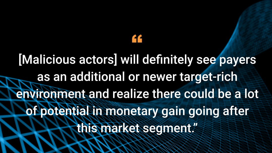 [Malicious actors] will definitely see payers as an additional or newer target-rich environment and realize there could be a lot of potential in monetary gain going after this market segment.