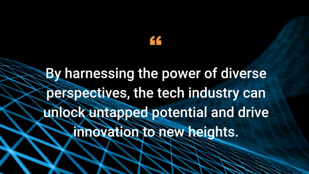 By harnessing the power of diverse perspectives, the tech industry can unlock untapped potential and drive innovation to new heights. 