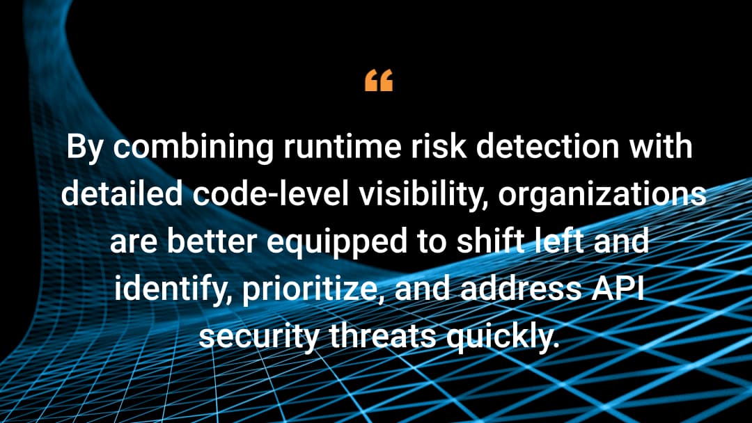 By combining runtime risk detection with detailed code-level visibility, organizations are better equipped to shift left and identify, prioritize, and address API security threats quickly.