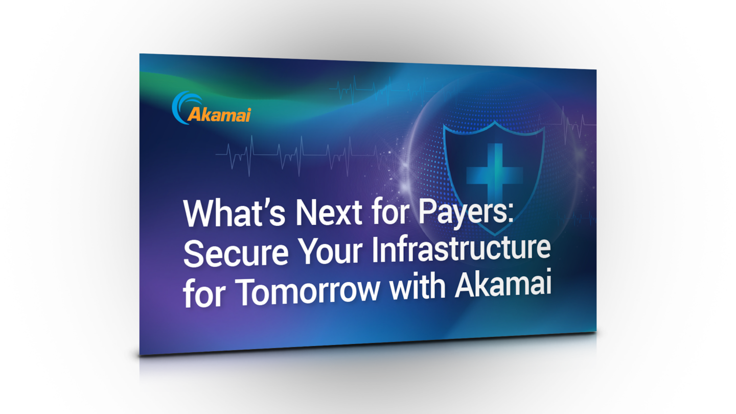 What’s Next for Payers: Secure Your Infrastructure for Tomorrow with Akamai