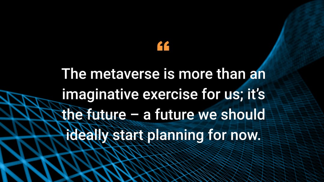 El metaverso es más que una fantasía para nosotros; es el futuro: un futuro para el que ya deberíamos empezar a prepararnos.