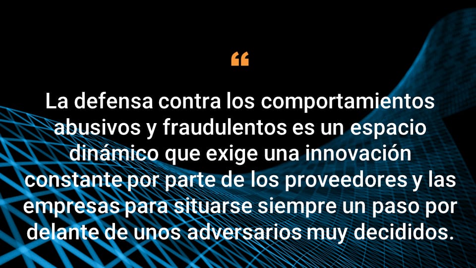 La defensa contra los comportamientos abusivos y fraudulentos es una área dinámica que exige innovación constante por parte de los proveedores y las empresas para situarse siempre un paso por delante de sus adversarios.