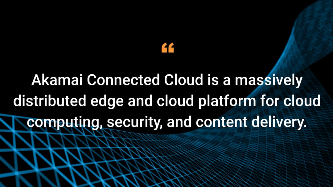 Akamai Connected Cloud es una plataforma en el borde de Internet y en la nube distribuida a gran escala para cloud computing, seguridad y distribución de contenido.