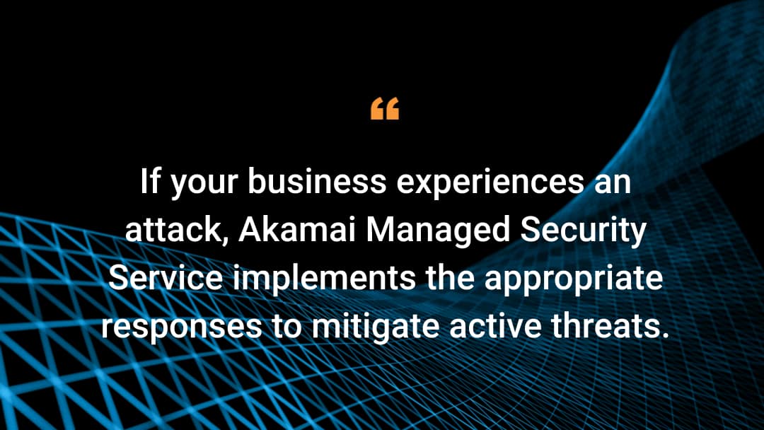 Si su empresa sufre un ataque, Managed Security Service de Akamai implementa las respuestas apropiadas para mitigar las amenazas activas.