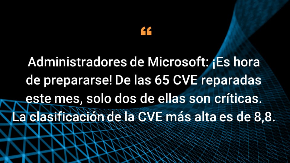 Administradores de Microsoft: ¡Es hora de prepararse! De las 65 CVE reparadas este mes, solo dos de ellas son críticas. La clasificación de la CVE más alta es de 8,8. 