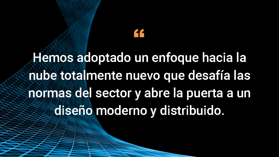 Hemos adoptado un enfoque hacia la nube totalmente nuevo que desafía las normas del sector y abre la puerta a un diseño moderno y distribuido. 