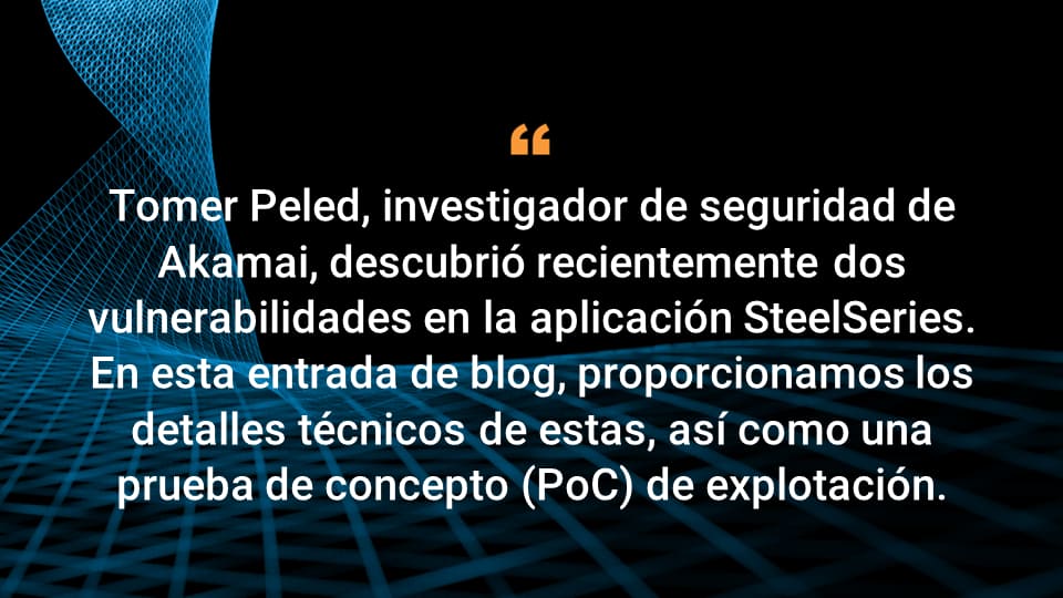 Tomer Peled, investigador de seguridad de Akamai, descubrió recientemente dos vulnerabilidades en la aplicación SteelSeries. En esta entrada de blog, proporcionamos los detalles técnicos de estas, así como una prueba de concepto (PoC) de explotación.