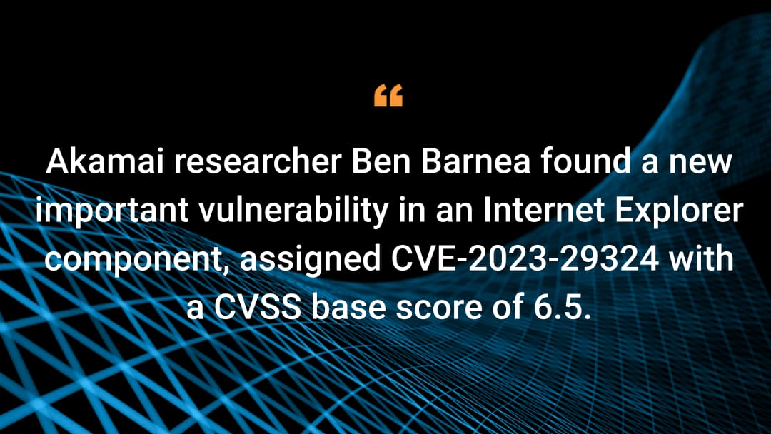 El investigador de Akamai Ben Barnea encontró una nueva vulnerabilidad importante en un componente de Internet Explorer, al que se le asignó CVE-2023-29324 con una puntuación base de CVSS de 6,5.