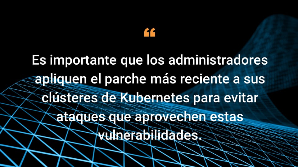 Es importante que los administradores apliquen el parche más reciente a sus clústeres de Kubernetes para evitar ataques que aprovechen estas vulnerabilidades.