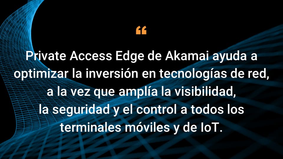 Akamai Private Access Edge permite maximizar la inversión en tecnologías de red al tiempo que amplía la visibilidad, la seguridad y el control a todos los terminales móviles y del IoT.