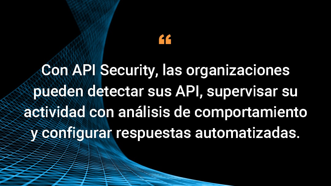 Con API Security, las organizaciones pueden detectar sus API, supervisar su actividad con análisis de comportamiento y configurar respuestas automatizadas.