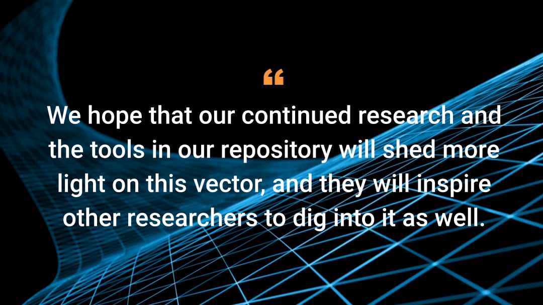 Esperamos que nuestra investigación continua y las herramientas de nuestro repositorio arrojen más luz sobre este vector y que animen a otros investigadores a profundizar en él también.